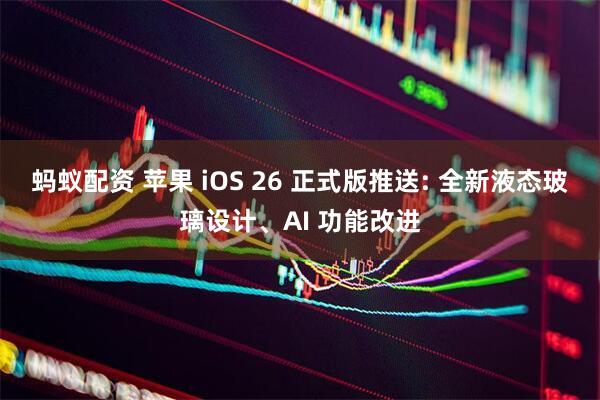 蚂蚁配资 苹果 iOS 26 正式版推送: 全新液态玻璃设计、AI 功能改进