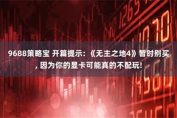 9688策略宝 开篇提示: 《无主之地4》暂时别买, 因为你的显卡可能真的不配玩!