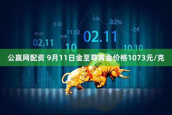 公赢网配资 9月11日金至尊黄金价格1073元/克