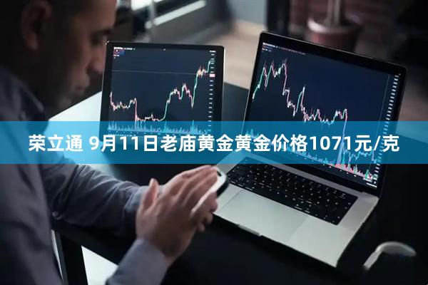 荣立通 9月11日老庙黄金黄金价格1071元/克