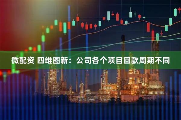 微配资 四维图新：公司各个项目回款周期不同