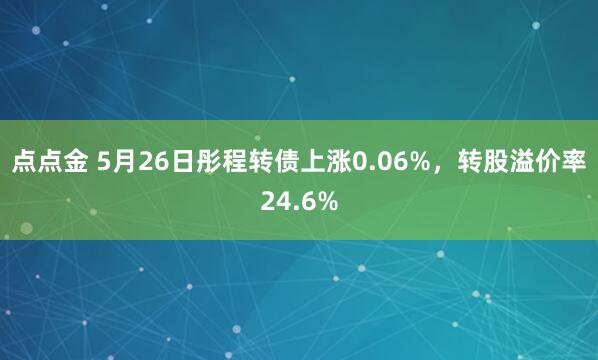 点点金 5月26日彤程转债上涨0.06%，转股溢价率24.6%