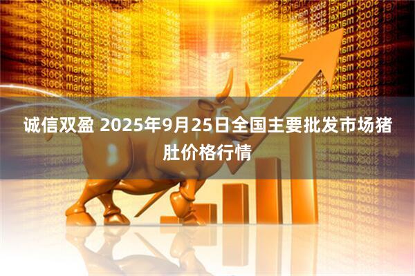 诚信双盈 2025年9月25日全国主要批发市场猪肚价格行情
