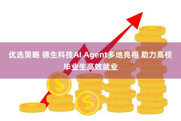 优选策略 德生科技AI Agent多地亮相 助力高校毕业生高效就业