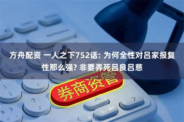 方舟配资 一人之下752话: 为何全性对吕家报复性那么强? 非要弄死吕良吕慈