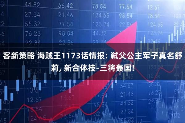 客新策略 海贼王1173话情报: 弑父公主军子真名舒莉, 新合体技-三将轰国!