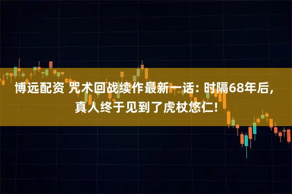 博远配资 咒术回战续作最新一话: 时隔68年后, 真人终于见到了虎杖悠仁!