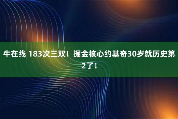 牛在线 183次三双!掘金核心约基奇30岁就历史第2了!