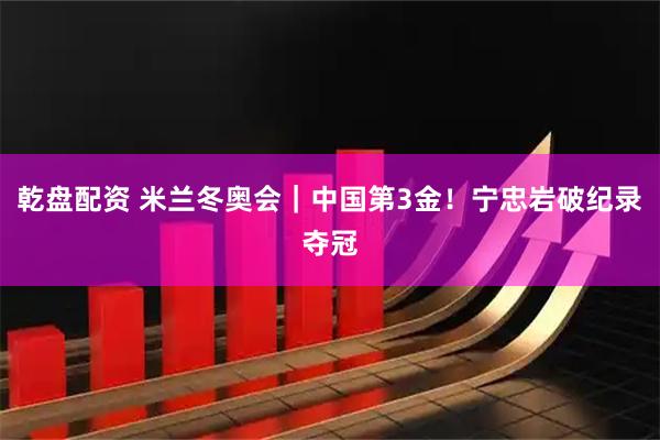 乾盘配资 米兰冬奥会｜中国第3金！宁忠岩破纪录夺冠