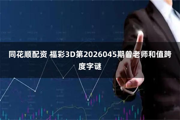 同花顺配资 福彩3D第2026045期曾老师和值跨度字谜