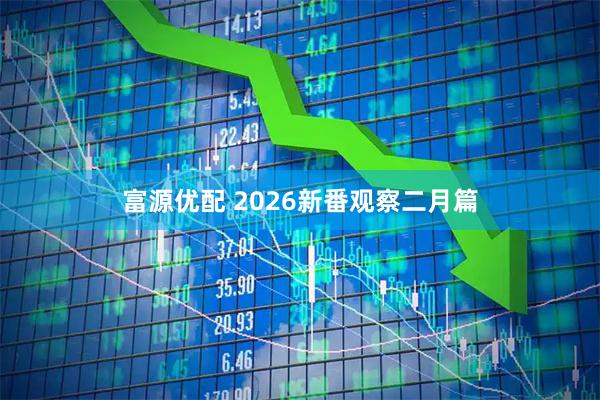 富源优配 2026新番观察二月篇