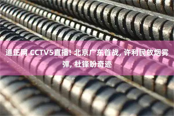 道正网 CCTV5直播! 北京广东首战, 许利民放烟雾弹, 杜锋盼奇迹