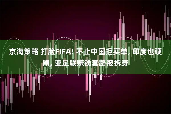 京海策略 打脸FIFA! 不止中国拒买单, 印度也硬刚, 亚足联赚钱套路被拆穿