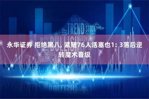 永华证券 拒绝黑八, 紧随76人活塞也1: 3落后逆转魔术晋级